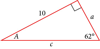 A right triangle with sides of 10, a, and c. Angles of A and 62 degrees are also labeled. The 62 degree angle is opposite the side labeled 10.
